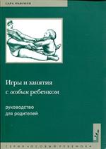 Игры и занятия с особым ребенком. Руководство для родителей. 10-еизд. 