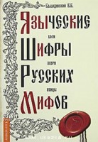 Языческие шифры русских мифов. Боги, звери, птицы. . . 