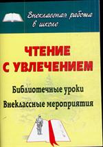 Чтение с увлечением. Библиотечные уроки, внеклассные мероприятия. 2-е изд. 