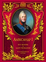 Александр I. Его жизнь и царствование