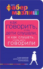 Как говорить, чтобы дети слушали, и как слушать, чтобы дети говорили