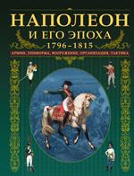 Наполеон и его эпоха. 1796-1815. Армии, униформа, вооружение, организация