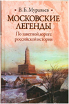 Московские легенды. По заветной дороге российской истории