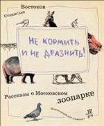 Не кормить и не дразнить!Рассказы о московском зоопарке