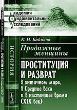 Продажные женщины. Проституция и разврат в антич. мире, в Сред. века и наст. вр