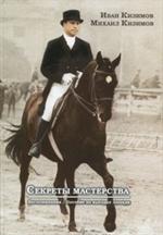 Секреты мастерства. Воспоминания И. М. Кизимова. Учебное пособие по выездке лош