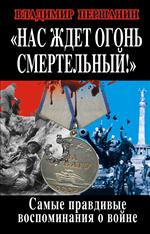 Нас ждет огонь смертельный!"Самые правдивые воспоминания о войне