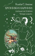 Хроники Нарнии: Начало истории. Четыре повести: Племянник чародея; Лев, колдунья и платяной шкаф; Конь и е