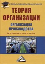 Теория организации. Организация производства: интегрированное. уебное пособи