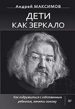 Дети как зеркало. Как подружиться с собственным ребенком, меняясь самому