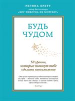 Будь чудом. 50 уроков, которые помогут тебе сделать невозможное