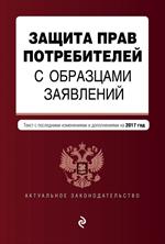 Защита прав потребителей с образцами заявлений по состоянию на 2017 г. 