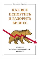 Как все испортить и разорить бизнес. 13 мифов об управлении бизнесом в Росси