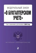 Федеральный закон "О бухгалтерском учете": текст с изм. и доп. на 2016 год