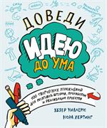 Доведи идею до ума. 100 творческих упражнений для мозгового штурма