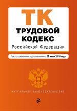 Трудовой кодекс Российской Федерации: текст с изм. и доп. на 20 июня 2016