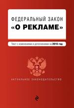 Федеральный закон "О рекламе". Текст с изменениями и дополнениями на 2016 г