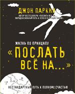 Жизнь по принципу «Послать все на. . . ». Нестандартный путь к полному счастью