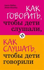 Как говорить, чтобы дети слушали, и как слушать, чтобы дети говорили