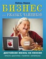 Бизнес для ржавых чайников. Достойная жизнь на пенсии