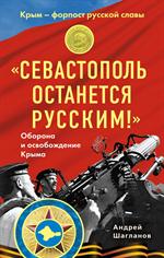 Севастополь останется русским!» Оборона и освобождение Крыма 1941-1944