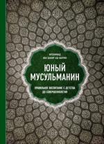 Юный мусульманин. Правильное воспитание с детства до совершеннолетия