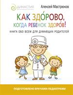 Как здорово, когда ребенок здоров!Книга обо всем для думающих родителей