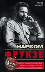 Нарком Фрунзе. Победитель Колчака, уральских казаков и Врангеля, покоритель Ту