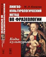 Лингвокультурологический метод во фразеологии: Коды культуры. 3-е изд. 