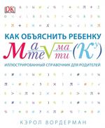 Как объяснить ребенку математику. Иллюстрированный справочник для родителей