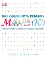 Как объяснить ребенку математику. Иллюстрированный справочник для родителей