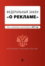 Федеральный закон "О рекламе". Текст с изменениями и дополнениями на 2017 г. 