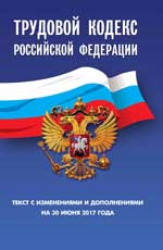 Трудовой кодекс РФ: на 30 июня 2017 г. 