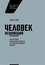 Человек решающий. Как построить организацию будущего, где решения принимает