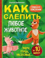 Как слепить из пластилина любое животное за 10 минут. Звери, птицы, насекомые