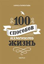 100 способов изменить жизнь. Часть 2. 2-е изд.