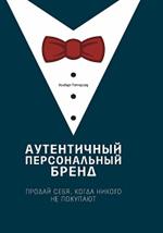 Аутентичный персональный бренд. Продай себя, когда никого не покупают. 