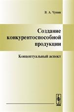 Создание конкурентоспособной продукции. Концептуальный аспект