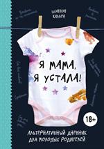 Я мама, я устала!Альтернативный дневник для молодых родителей