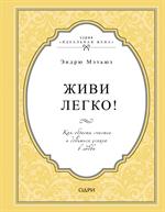 Живи легко!Как обрести счастье и добиться успеха в любви