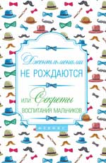 Джентльменами не рождаются!Или секреты воспитания