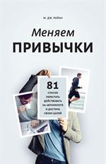 Меняем привычки. 81 способ перестать действовать на автопилоте и достичь сво