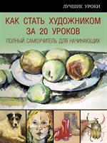 Как стать художником за 20 уроков. Полный самоучитель для начинающих