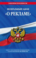 Федеральный закон "О рекламе": текст с посл. изм. и доп. на 2018 г. 