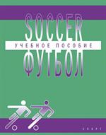 Футбол (Soccer): уч. пос. по английскому языку для студентов вузов физ. культур