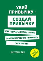 Убей привычку-создай привычку. Как сделать жизнь лучше, заменив вредные п