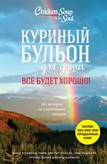 Куриный бульон для души. Все будет хорошо!101 история со счастливым концом