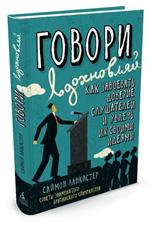 Говори, вдохновляй. Как завоевать доверие слушателей и увлечь их своими идеям