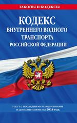 Кодекс внутреннего водного транспорта Российской Федерации: текст на 2018 г. 