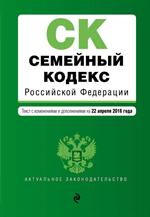 Семейный кодекс Российской Федерации. Текст с изм. и доп. на 22 апреля 2018